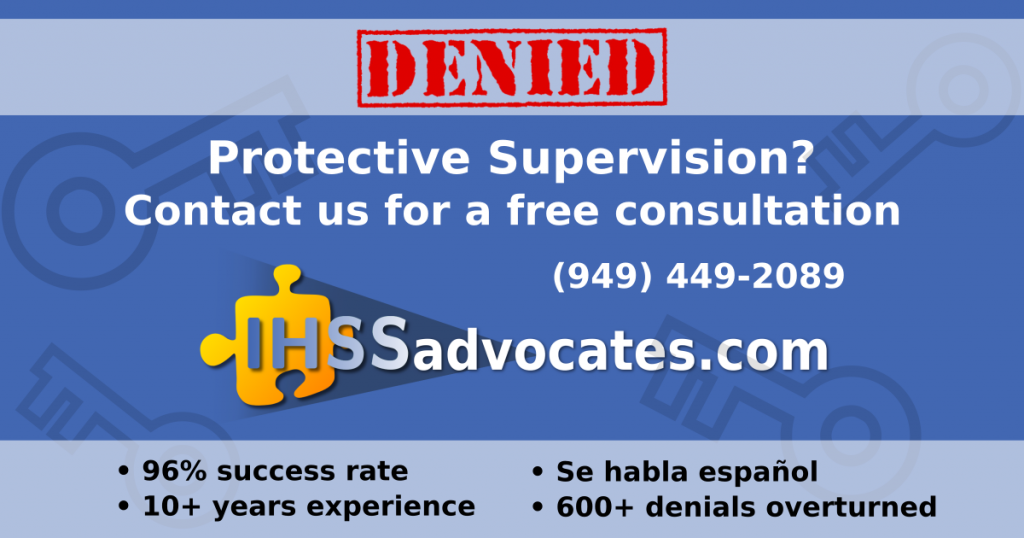 Denied Protective Supervision? Contact us for a free consultation (949) 449-2089 IHSS Advocates 96% success rate, 10+ years experience, Se habla espanol, 600+ denials overturned