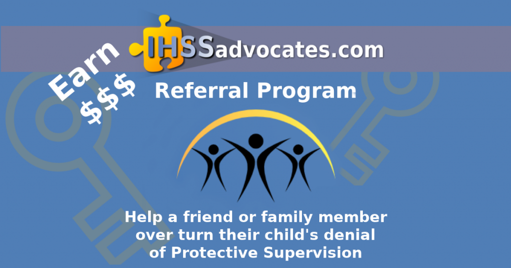 A blue graphic with text that says, "Earn Cash - IHSS Advocates Referral Program - Help a friend or family member over turn their child's denial of Protective Supervision". An illustration with three human figures and a yellow arc above them.