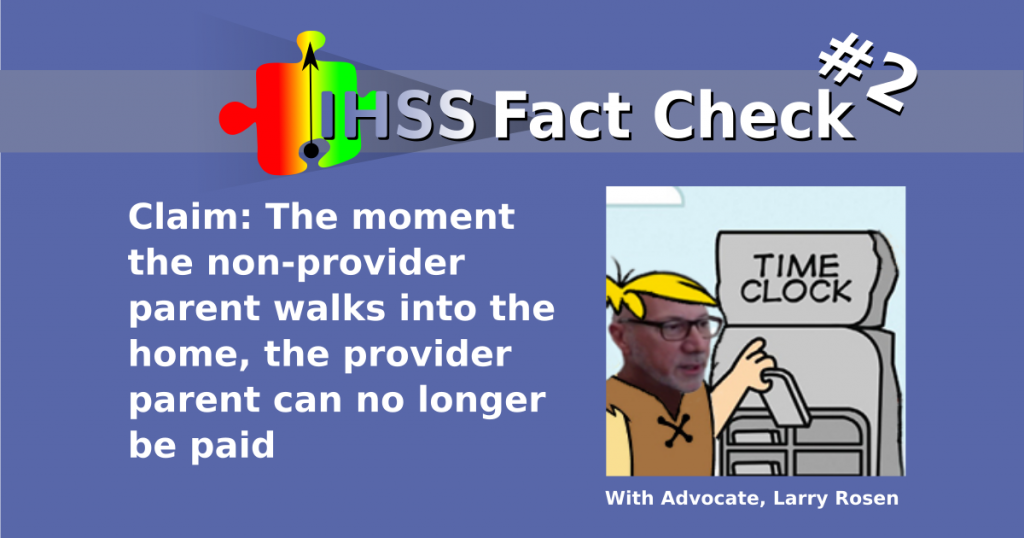 IHSS Fact Check #2 - Claim: The moment the non-provider parent walks into the home, the provider parent can no longer be paid