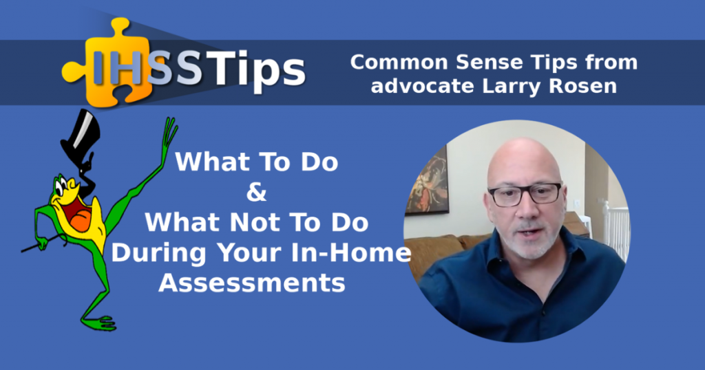 IHSS Tips | Common Sense Tips from advocate Larry Rosen | What to do & what not to do during your in-home assessments