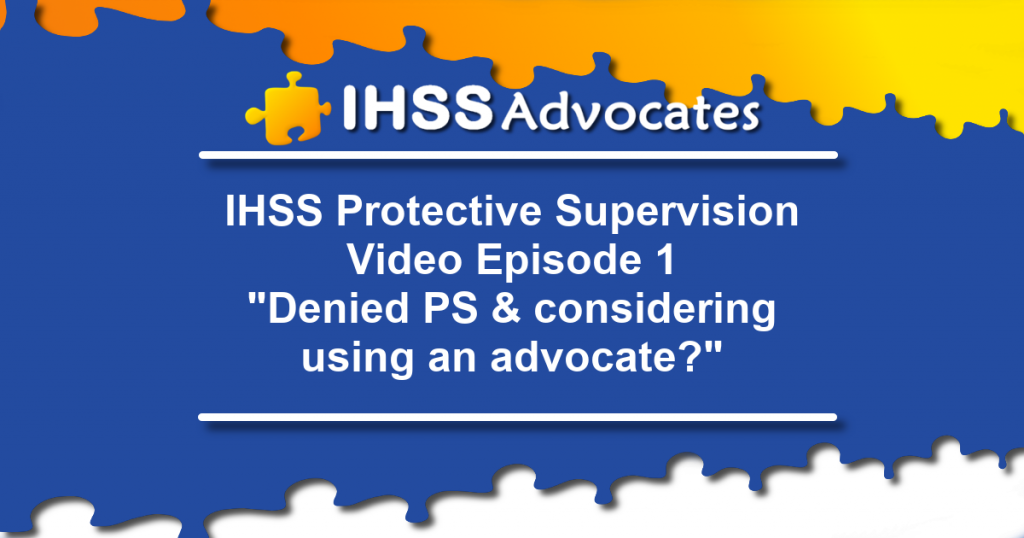 IHSS Advocates Protective Supervision Video Episode 1 "Denied PS & considering using an advocate?"