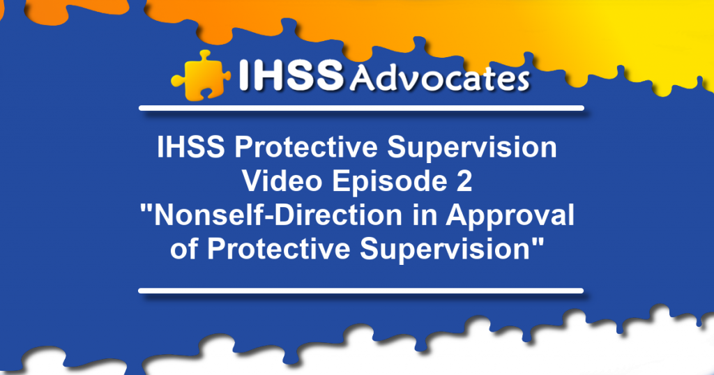 IHSS Advocates Protective Supervision Video Episode 2 "Nonself-Direction in Approval of Protective Supervision"