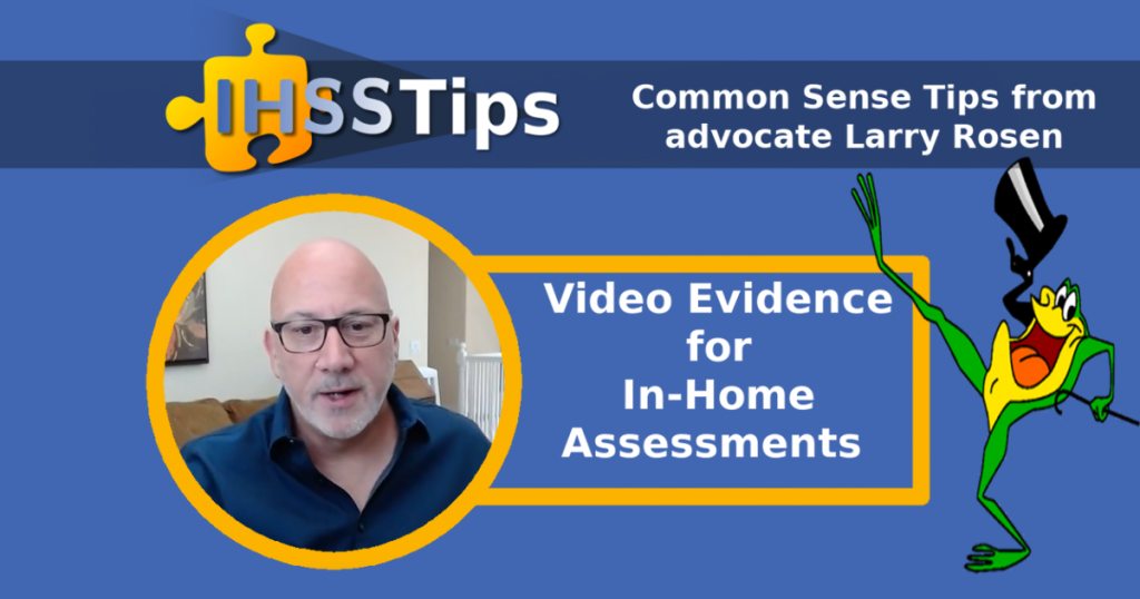 IHSS Tips | Common Sense Tips from advocate Larry Rosen | Video Evidence for In-Home Assessments